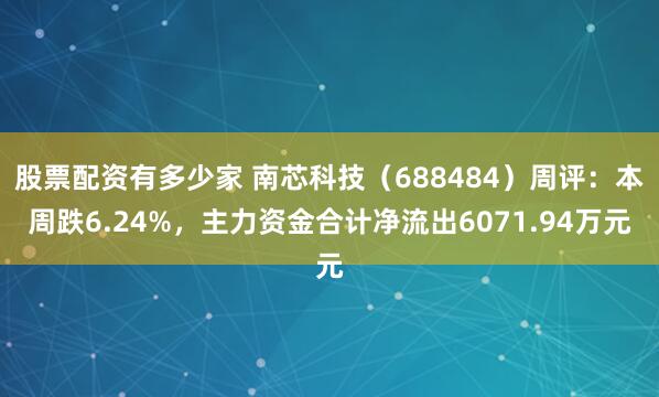 股票配资有多少家 南芯科技（688484）周评：本周跌6.24%，主力资金合计净流出6071.94万元