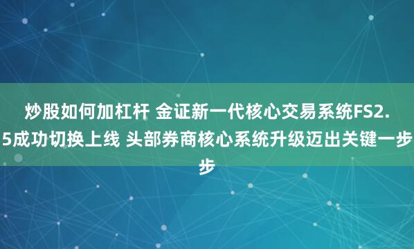 炒股如何加杠杆 金证新一代核心交易系统FS2.5成功切换上线 头部券商核心系统升级迈出关键一步